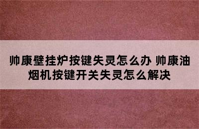 帅康壁挂炉按键失灵怎么办 帅康油烟机按键开关失灵怎么解决